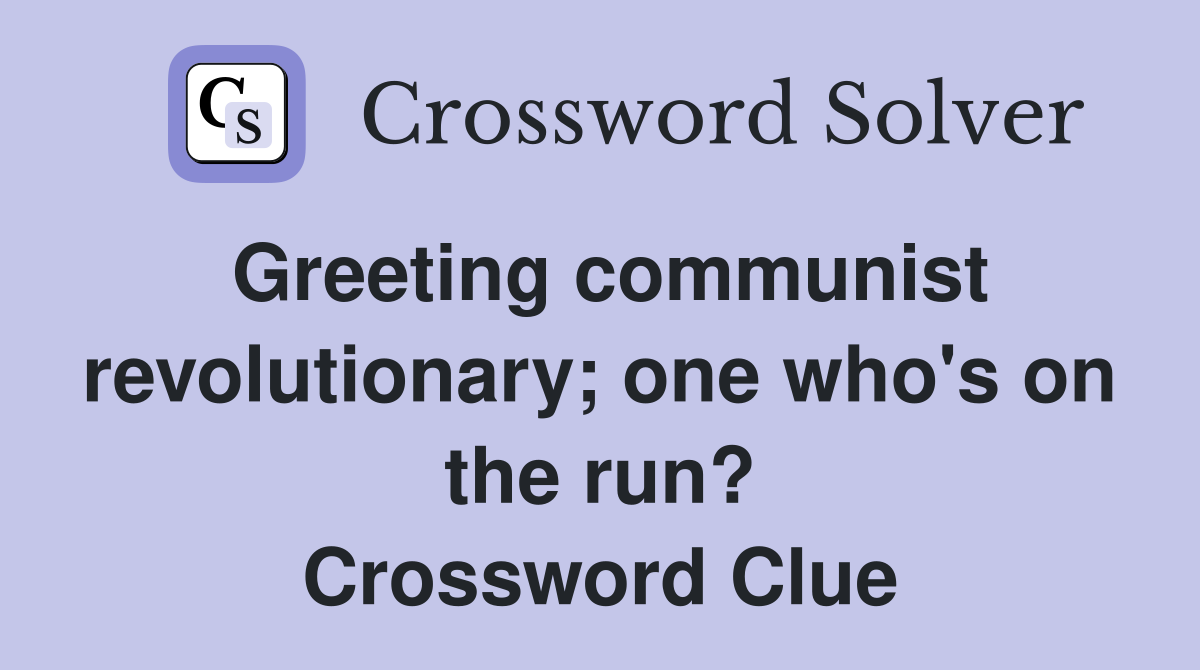 Greeting communist revolutionary; one who's on the run? Crossword
